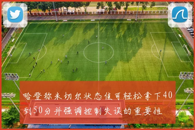 哈登称米切尔状态佳可轻松拿下40到50分并强调控制失误的重要性