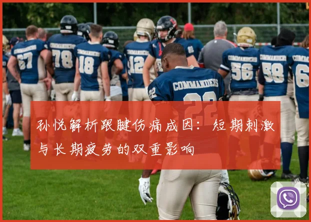 孙悦解析跟腱伤痛成因：短期刺激与长期疲劳的双重影响