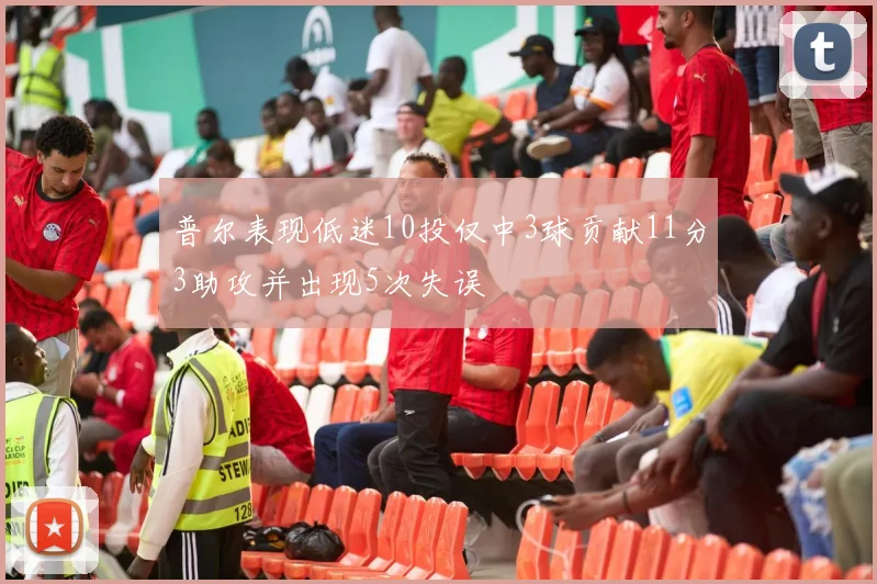 普尔表现低迷10投仅中3球贡献11分3助攻并出现5次失误