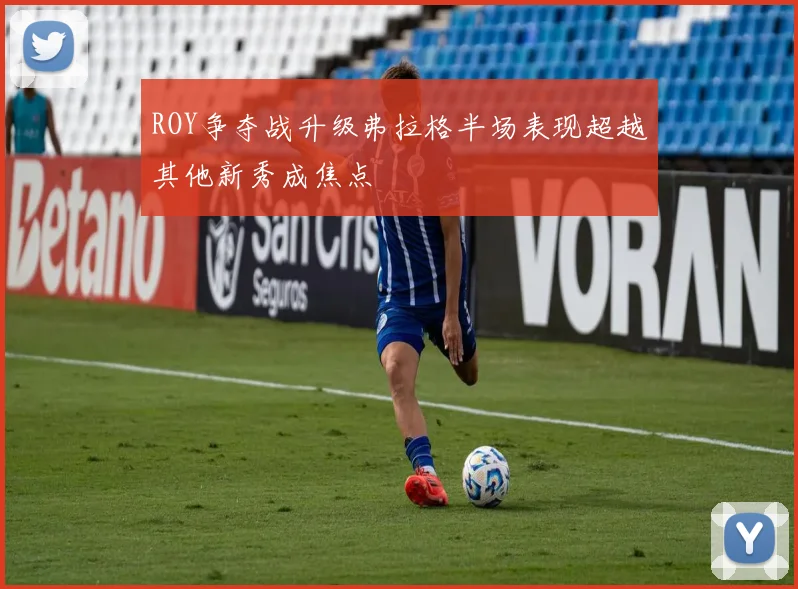 ROY争夺战升级弗拉格半场表现超越其他新秀成焦点